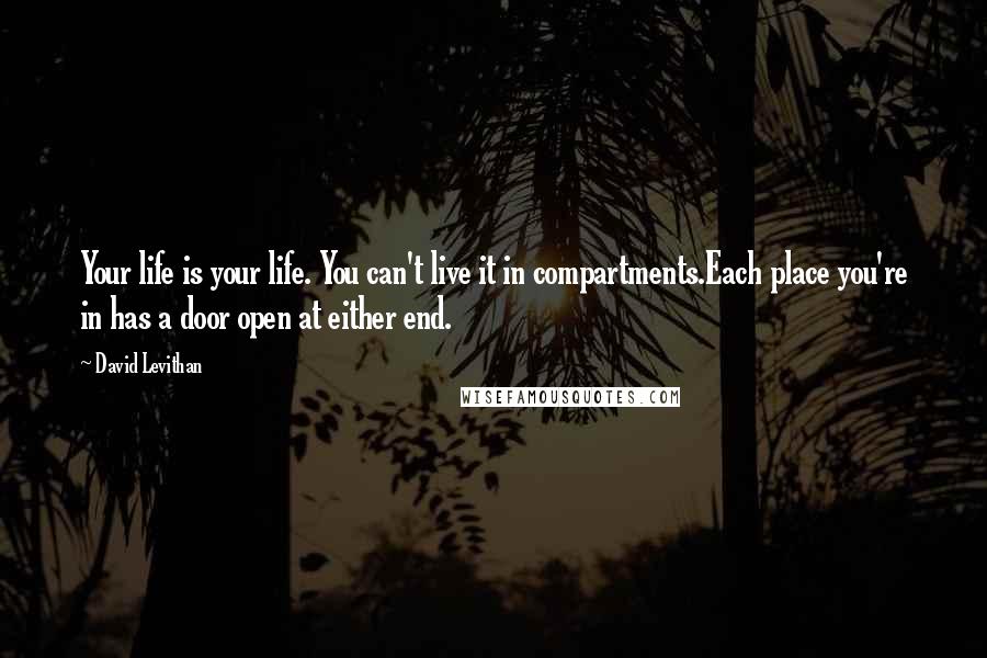 David Levithan Quotes: Your life is your life. You can't live it in compartments.Each place you're in has a door open at either end.