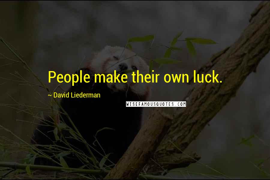 David Liederman Quotes: People make their own luck.