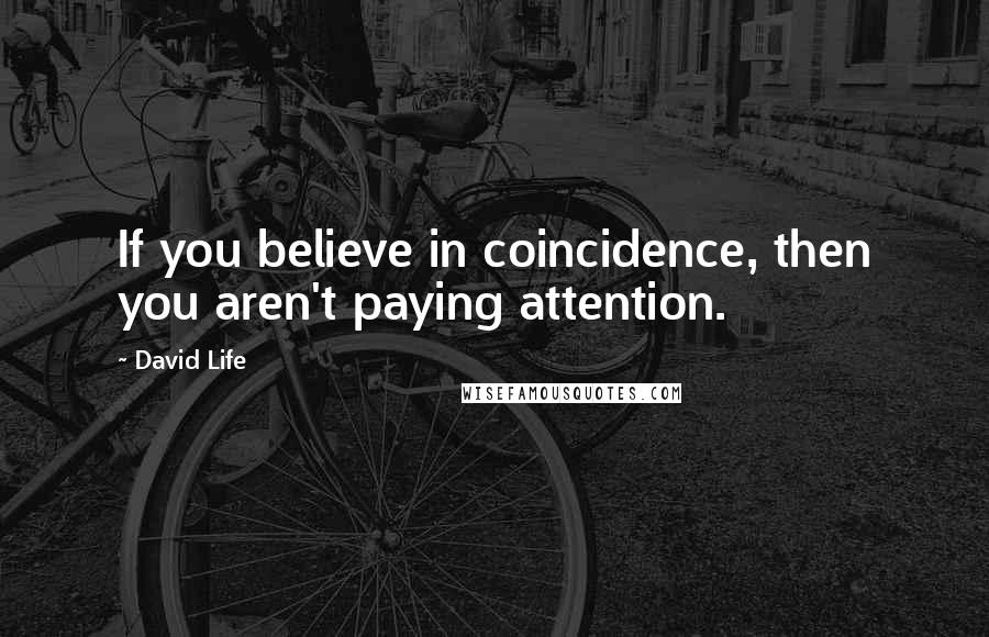 David Life Quotes: If you believe in coincidence, then you aren't paying attention.