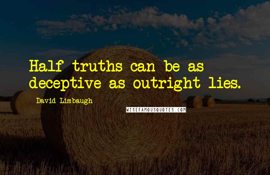 David Limbaugh Quotes: Half-truths can be as deceptive as outright lies.