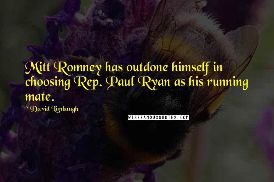 David Limbaugh Quotes: Mitt Romney has outdone himself in choosing Rep. Paul Ryan as his running mate.