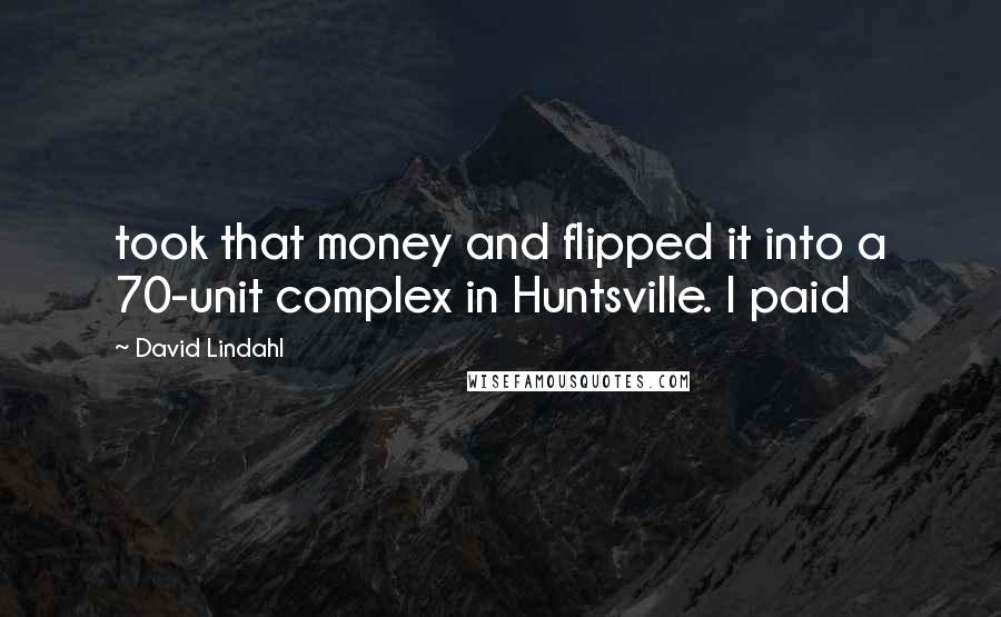 David Lindahl Quotes: took that money and flipped it into a 70-unit complex in Huntsville. I paid