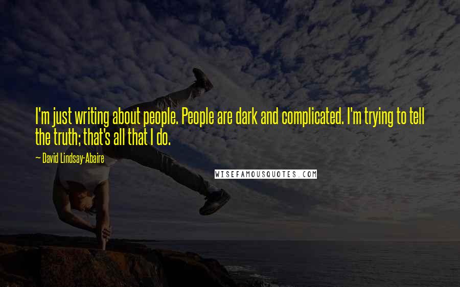 David Lindsay-Abaire Quotes: I'm just writing about people. People are dark and complicated. I'm trying to tell the truth; that's all that I do.
