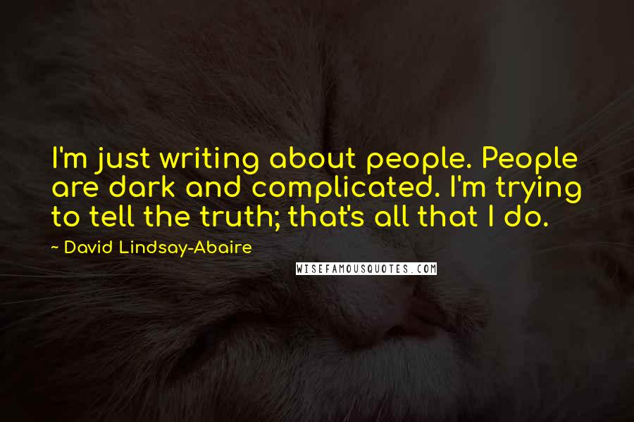 David Lindsay-Abaire Quotes: I'm just writing about people. People are dark and complicated. I'm trying to tell the truth; that's all that I do.