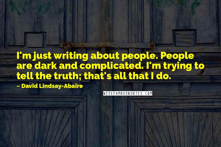 David Lindsay-Abaire Quotes: I'm just writing about people. People are dark and complicated. I'm trying to tell the truth; that's all that I do.