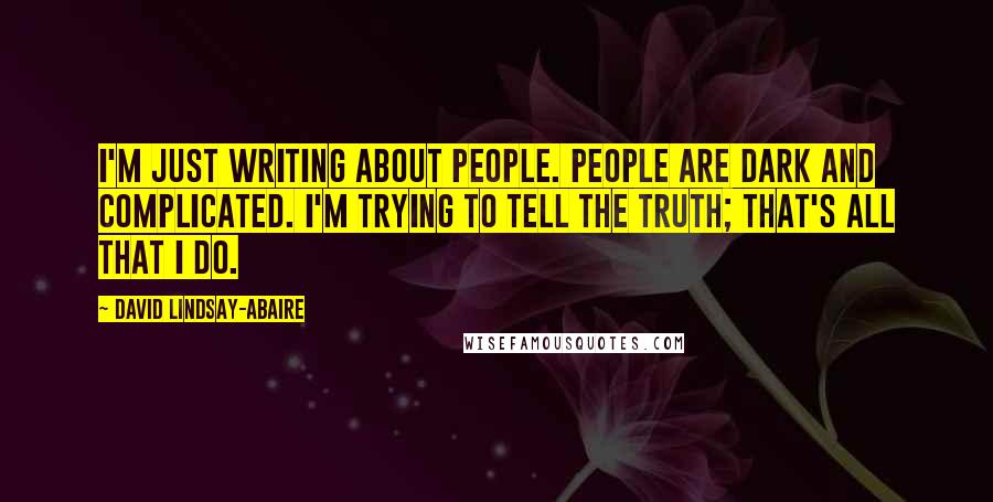 David Lindsay-Abaire Quotes: I'm just writing about people. People are dark and complicated. I'm trying to tell the truth; that's all that I do.