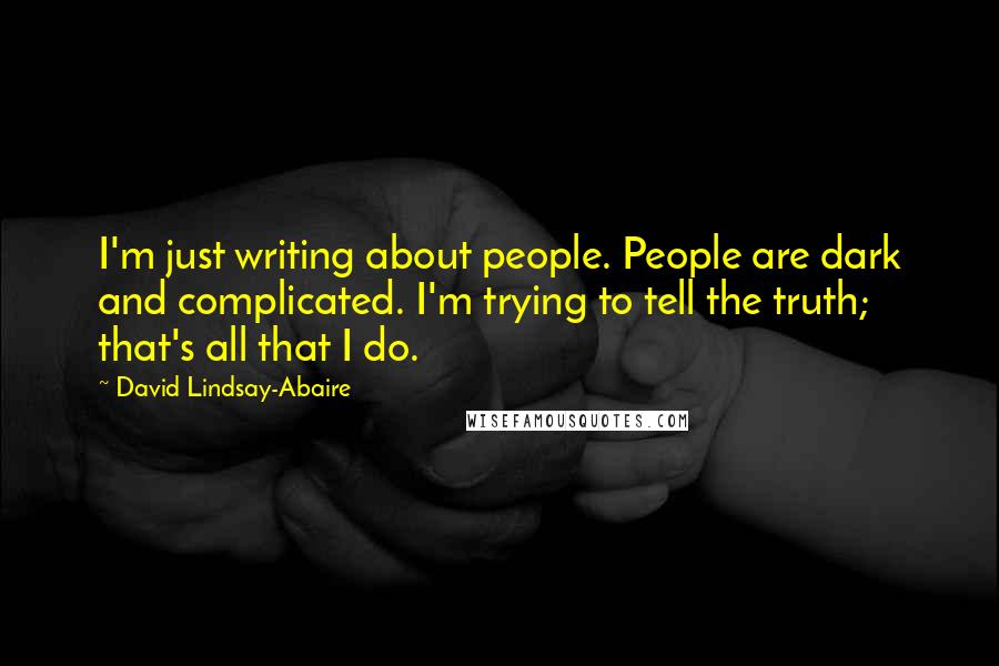 David Lindsay-Abaire Quotes: I'm just writing about people. People are dark and complicated. I'm trying to tell the truth; that's all that I do.