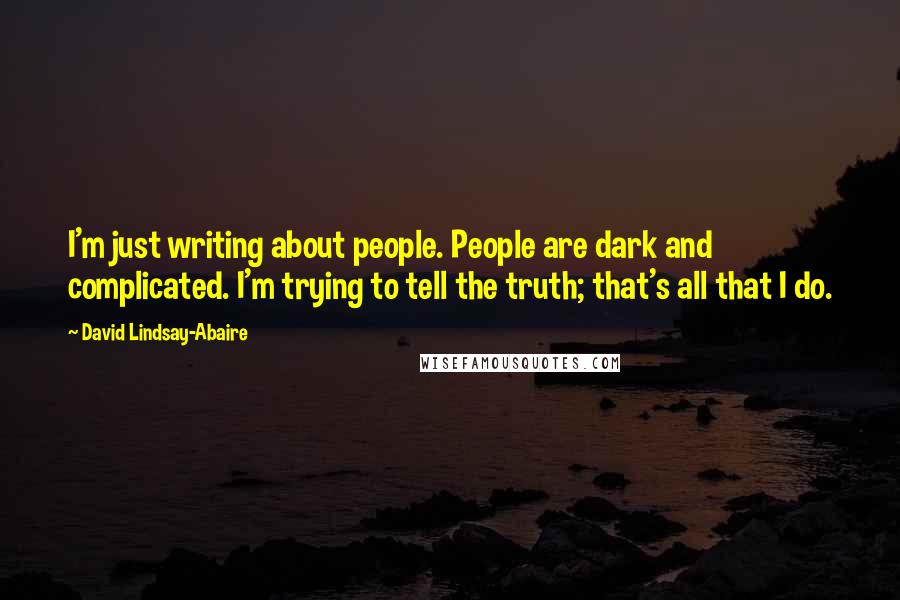 David Lindsay-Abaire Quotes: I'm just writing about people. People are dark and complicated. I'm trying to tell the truth; that's all that I do.