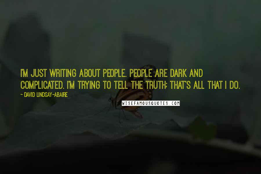 David Lindsay-Abaire Quotes: I'm just writing about people. People are dark and complicated. I'm trying to tell the truth; that's all that I do.