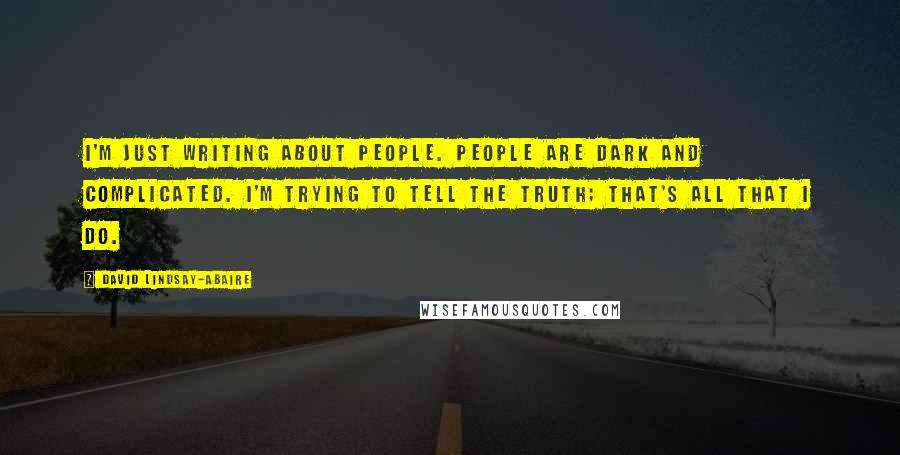 David Lindsay-Abaire Quotes: I'm just writing about people. People are dark and complicated. I'm trying to tell the truth; that's all that I do.