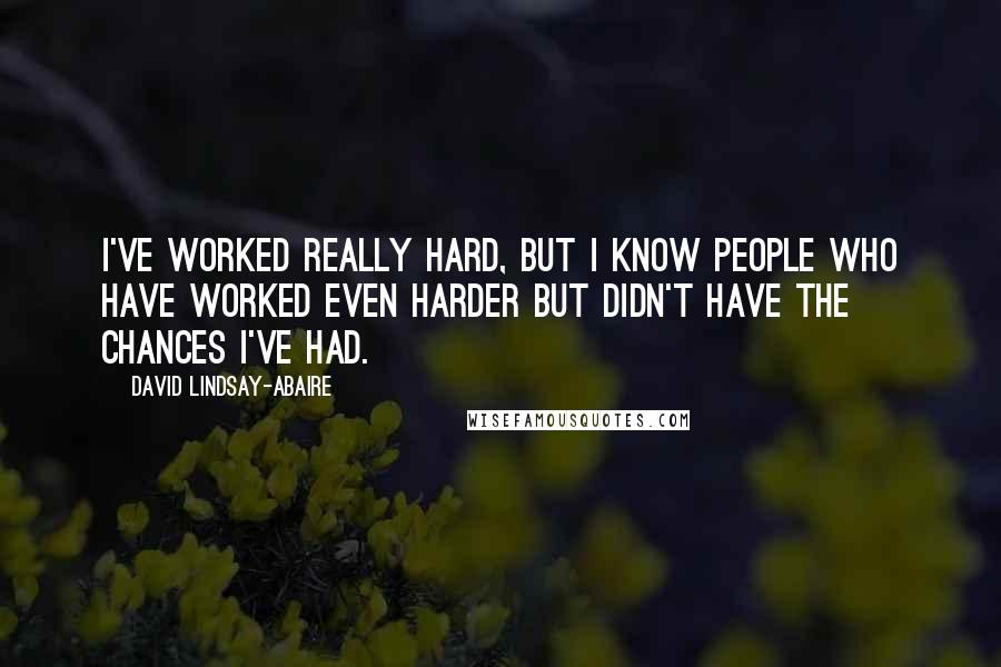 David Lindsay-Abaire Quotes: I've worked really hard, but I know people who have worked even harder but didn't have the chances I've had.