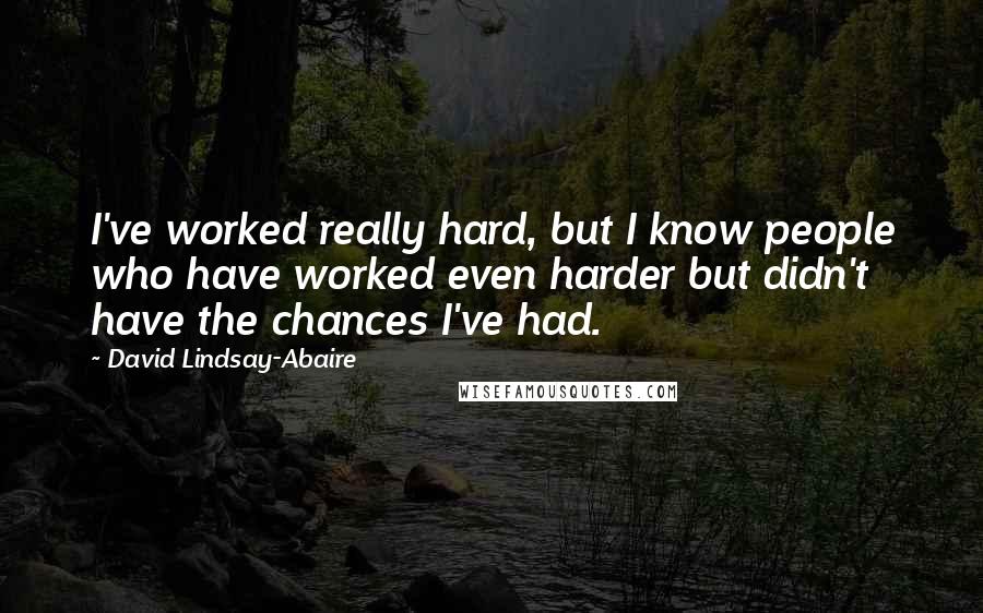 David Lindsay-Abaire Quotes: I've worked really hard, but I know people who have worked even harder but didn't have the chances I've had.