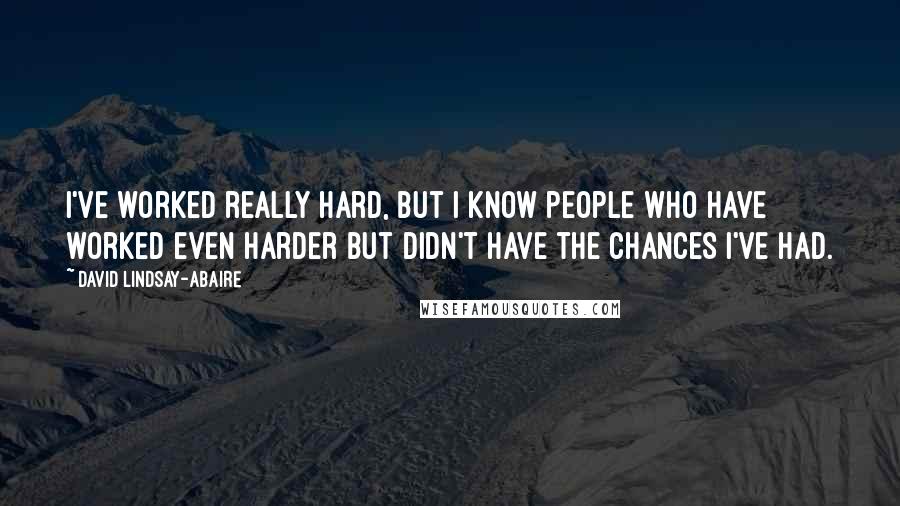 David Lindsay-Abaire Quotes: I've worked really hard, but I know people who have worked even harder but didn't have the chances I've had.