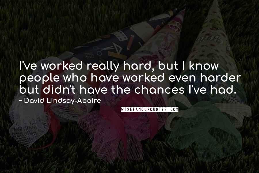 David Lindsay-Abaire Quotes: I've worked really hard, but I know people who have worked even harder but didn't have the chances I've had.