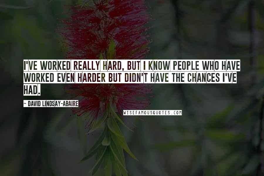 David Lindsay-Abaire Quotes: I've worked really hard, but I know people who have worked even harder but didn't have the chances I've had.