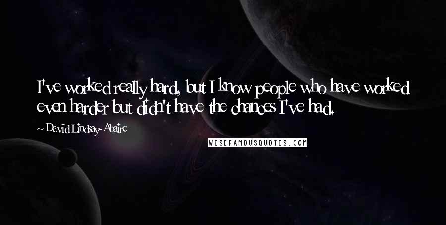 David Lindsay-Abaire Quotes: I've worked really hard, but I know people who have worked even harder but didn't have the chances I've had.