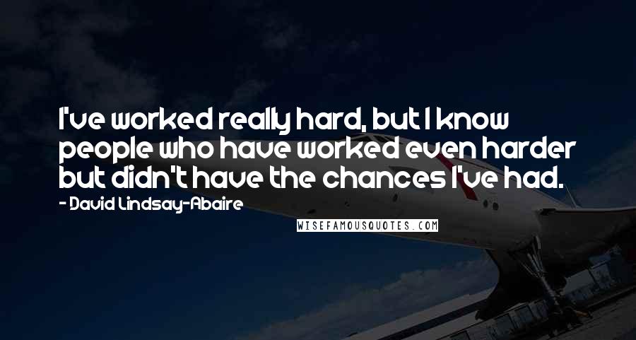 David Lindsay-Abaire Quotes: I've worked really hard, but I know people who have worked even harder but didn't have the chances I've had.