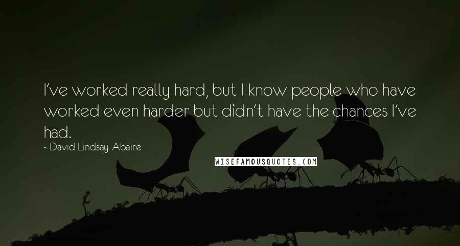 David Lindsay-Abaire Quotes: I've worked really hard, but I know people who have worked even harder but didn't have the chances I've had.