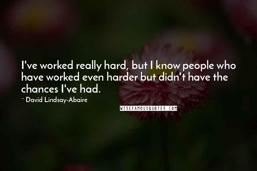David Lindsay-Abaire Quotes: I've worked really hard, but I know people who have worked even harder but didn't have the chances I've had.