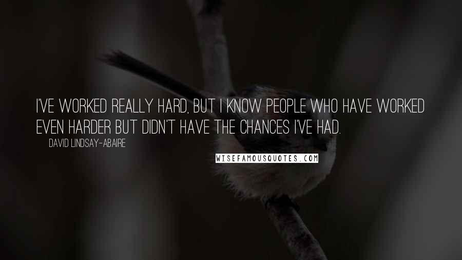 David Lindsay-Abaire Quotes: I've worked really hard, but I know people who have worked even harder but didn't have the chances I've had.