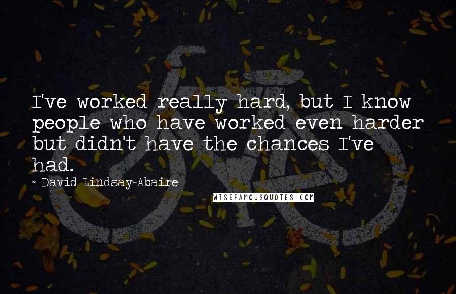 David Lindsay-Abaire Quotes: I've worked really hard, but I know people who have worked even harder but didn't have the chances I've had.