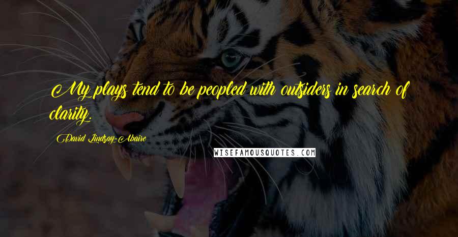 David Lindsay-Abaire Quotes: My plays tend to be peopled with outsiders in search of clarity.