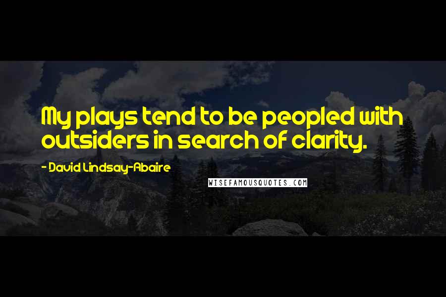 David Lindsay-Abaire Quotes: My plays tend to be peopled with outsiders in search of clarity.