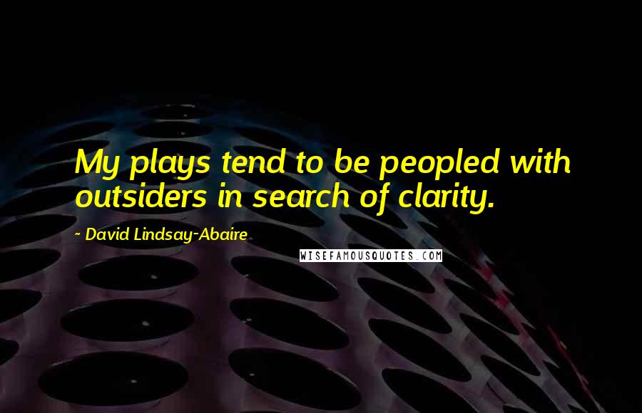 David Lindsay-Abaire Quotes: My plays tend to be peopled with outsiders in search of clarity.