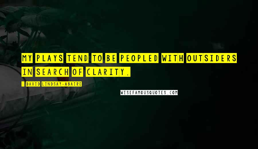 David Lindsay-Abaire Quotes: My plays tend to be peopled with outsiders in search of clarity.