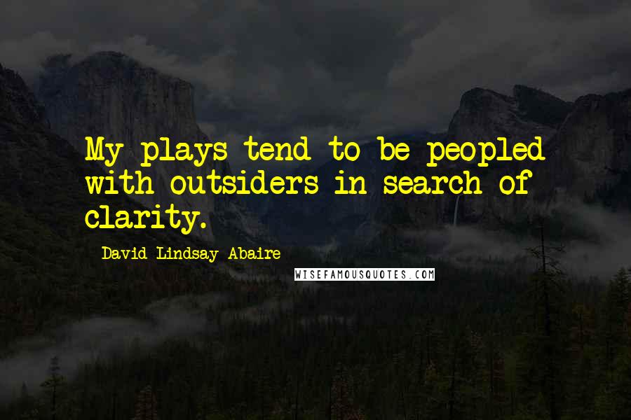 David Lindsay-Abaire Quotes: My plays tend to be peopled with outsiders in search of clarity.