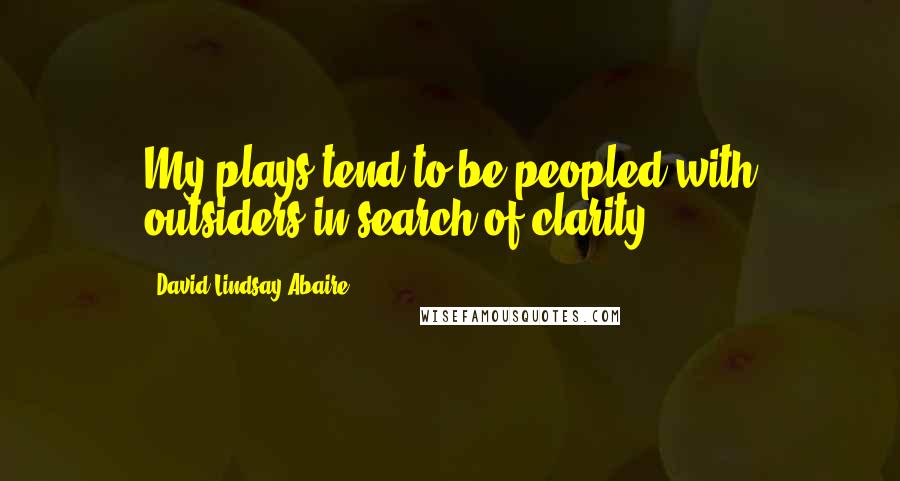 David Lindsay-Abaire Quotes: My plays tend to be peopled with outsiders in search of clarity.