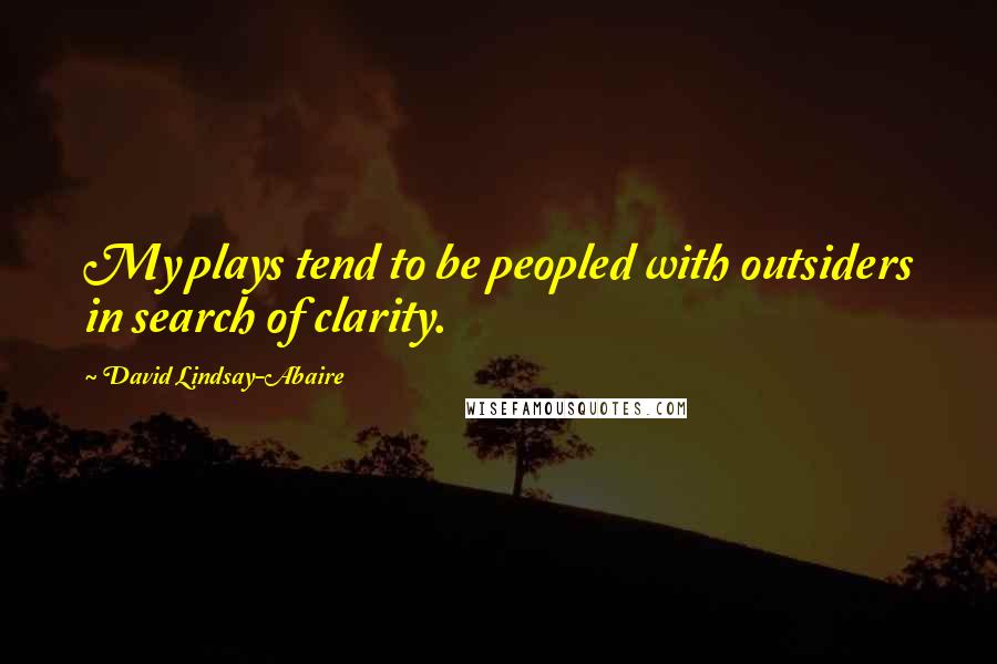 David Lindsay-Abaire Quotes: My plays tend to be peopled with outsiders in search of clarity.