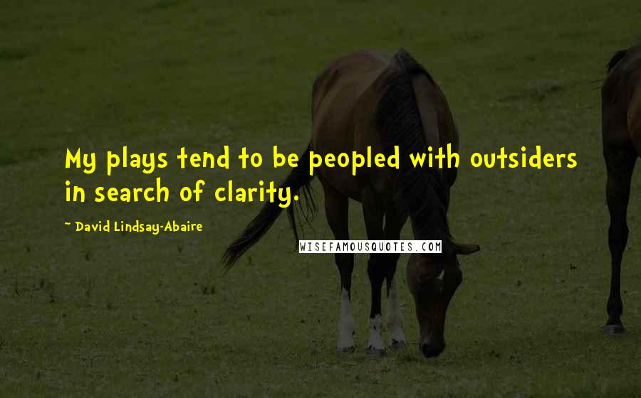 David Lindsay-Abaire Quotes: My plays tend to be peopled with outsiders in search of clarity.