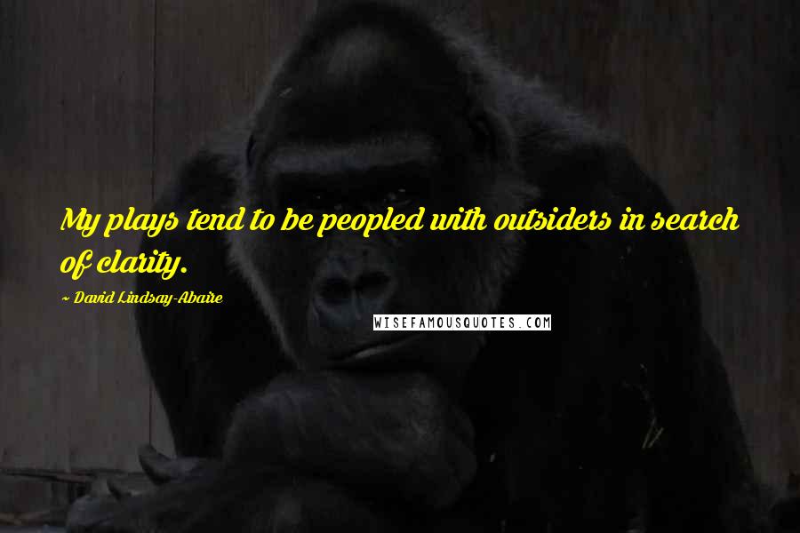 David Lindsay-Abaire Quotes: My plays tend to be peopled with outsiders in search of clarity.