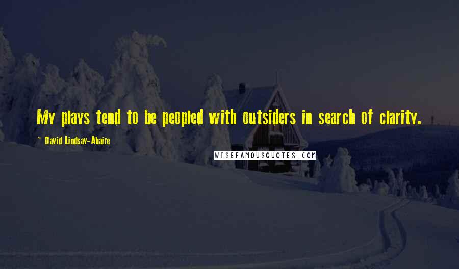 David Lindsay-Abaire Quotes: My plays tend to be peopled with outsiders in search of clarity.