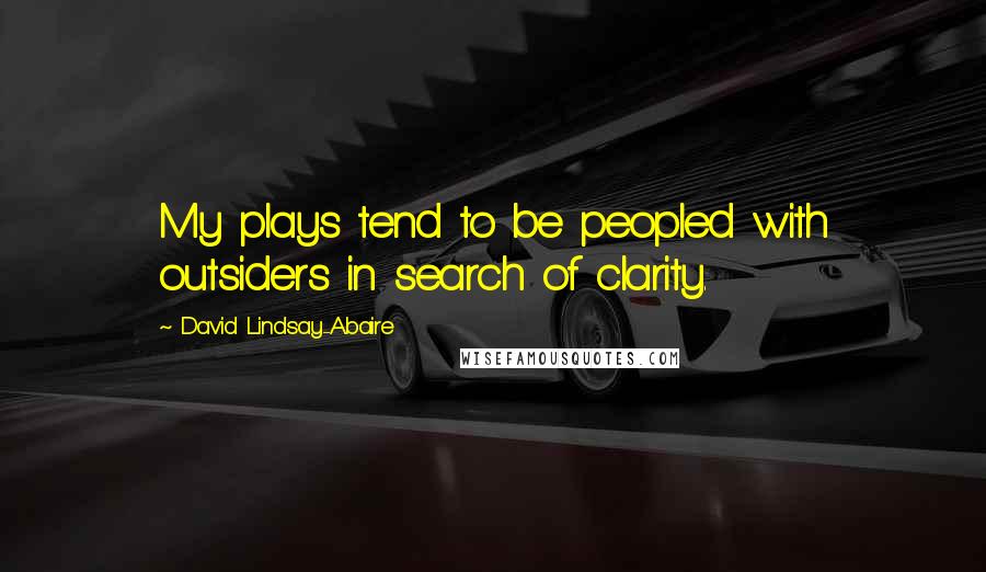 David Lindsay-Abaire Quotes: My plays tend to be peopled with outsiders in search of clarity.