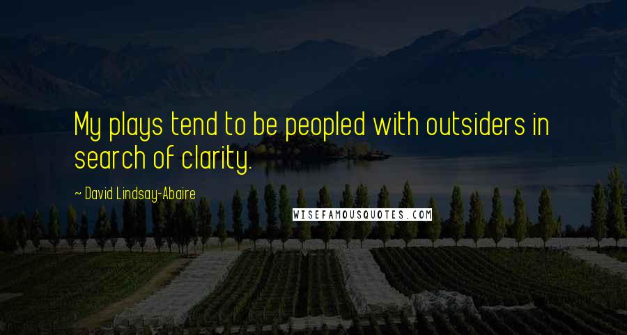 David Lindsay-Abaire Quotes: My plays tend to be peopled with outsiders in search of clarity.