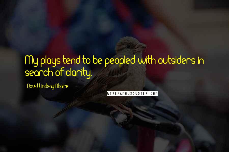 David Lindsay-Abaire Quotes: My plays tend to be peopled with outsiders in search of clarity.