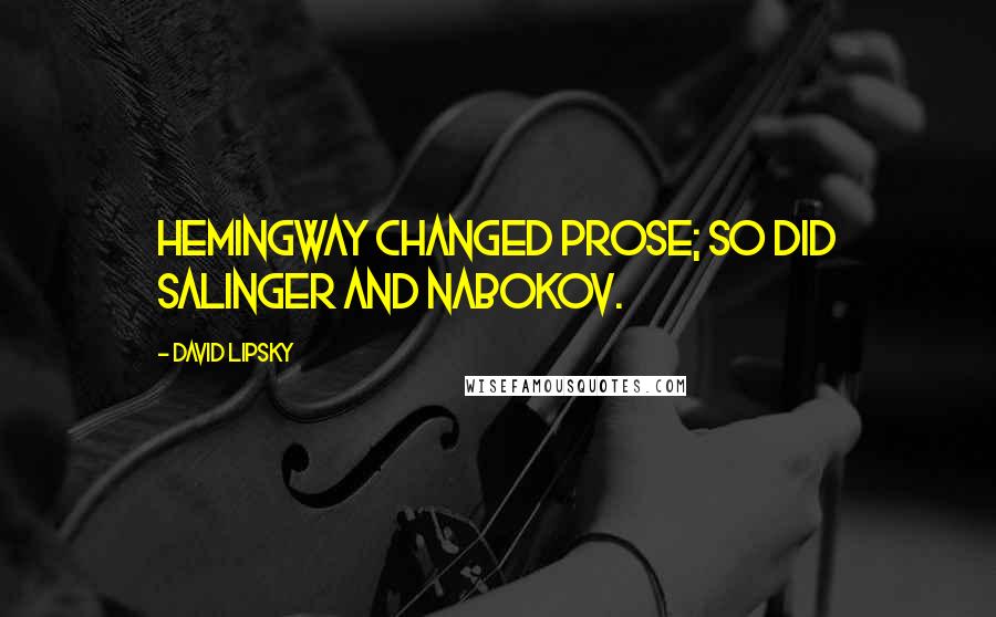 David Lipsky Quotes: Hemingway changed prose; so did Salinger and Nabokov.