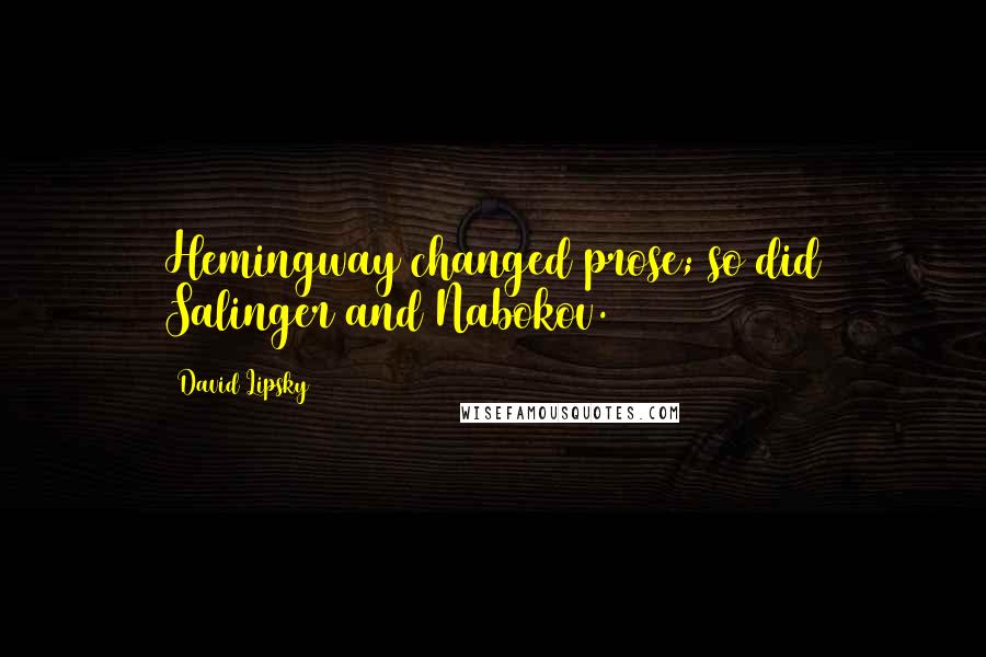 David Lipsky Quotes: Hemingway changed prose; so did Salinger and Nabokov.