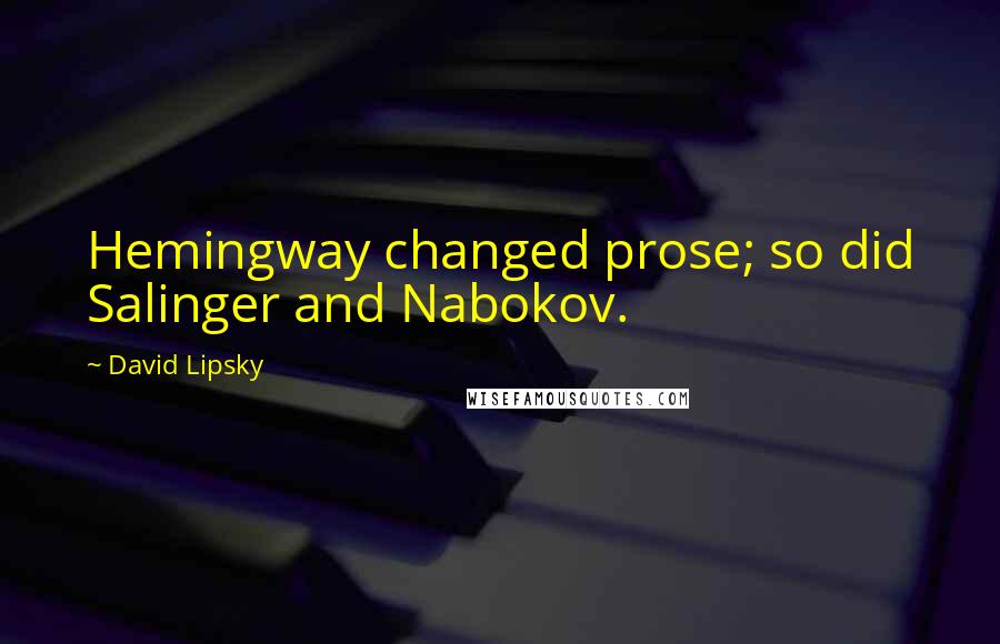 David Lipsky Quotes: Hemingway changed prose; so did Salinger and Nabokov.