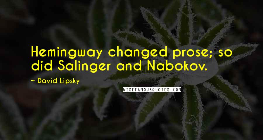 David Lipsky Quotes: Hemingway changed prose; so did Salinger and Nabokov.