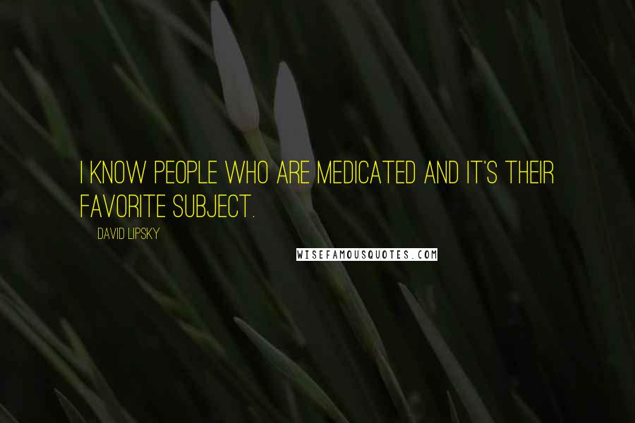 David Lipsky Quotes: I know people who are medicated and it's their favorite subject.