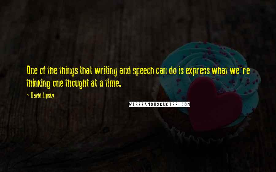 David Lipsky Quotes: One of the things that writing and speech can do is express what we're thinking one thought at a time.