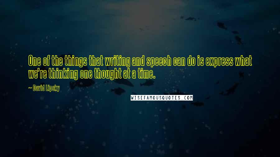 David Lipsky Quotes: One of the things that writing and speech can do is express what we're thinking one thought at a time.