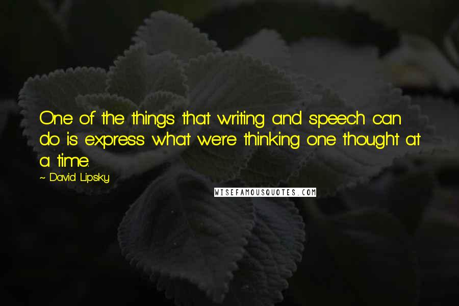 David Lipsky Quotes: One of the things that writing and speech can do is express what we're thinking one thought at a time.