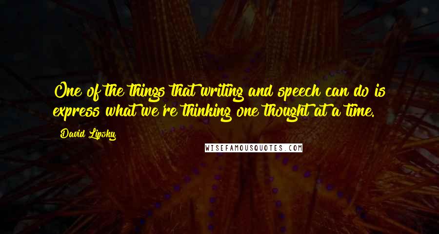 David Lipsky Quotes: One of the things that writing and speech can do is express what we're thinking one thought at a time.