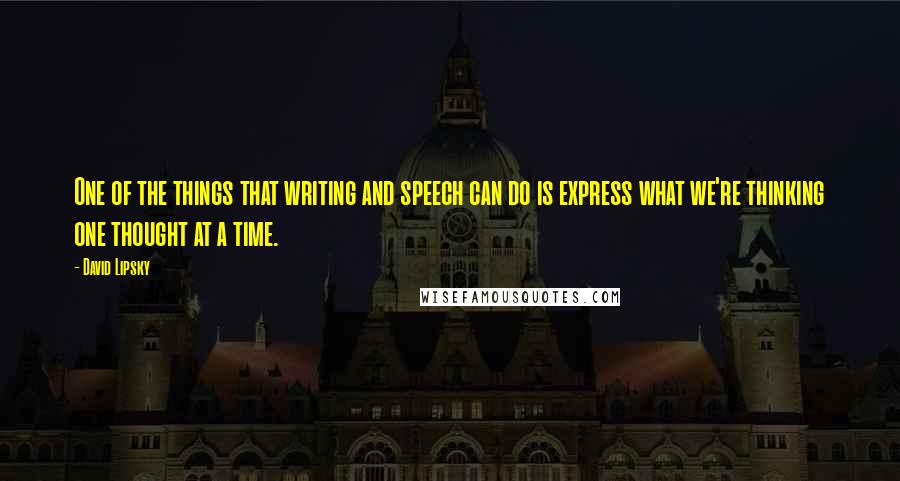 David Lipsky Quotes: One of the things that writing and speech can do is express what we're thinking one thought at a time.