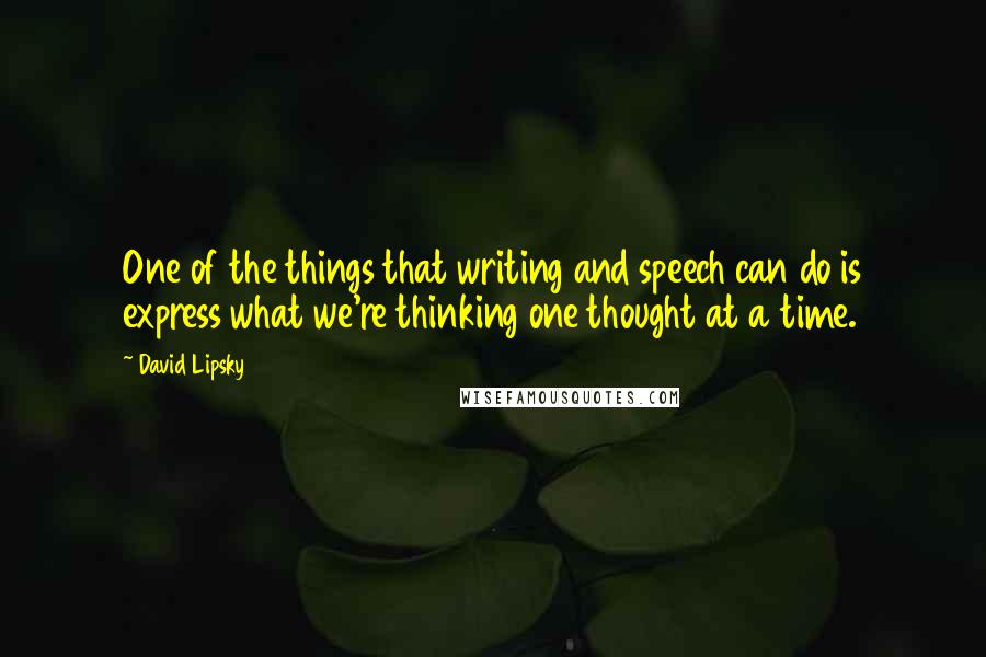 David Lipsky Quotes: One of the things that writing and speech can do is express what we're thinking one thought at a time.