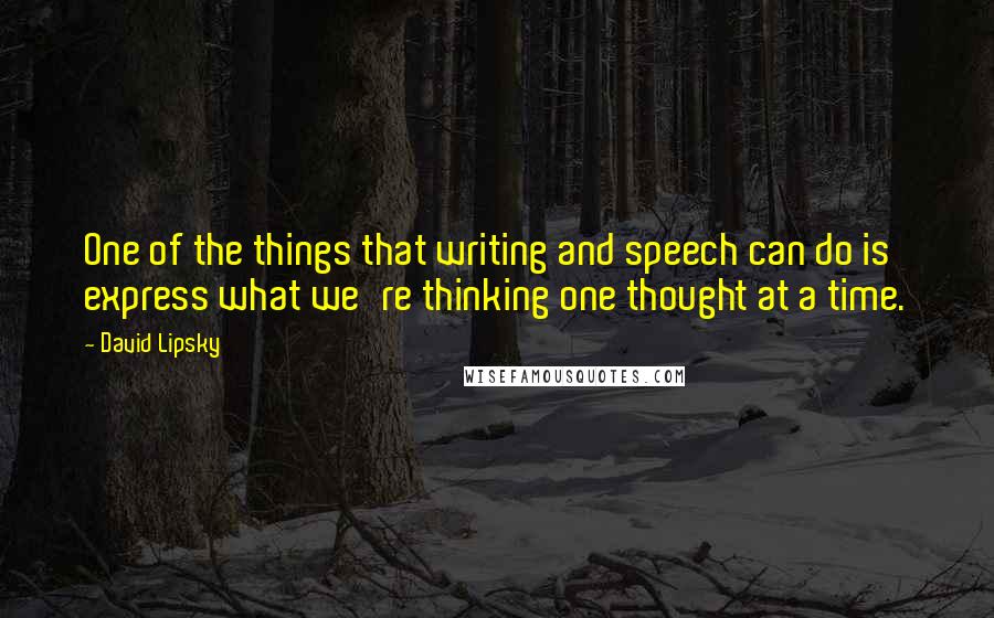 David Lipsky Quotes: One of the things that writing and speech can do is express what we're thinking one thought at a time.